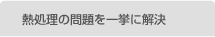 熱処理の問題を一挙に解決